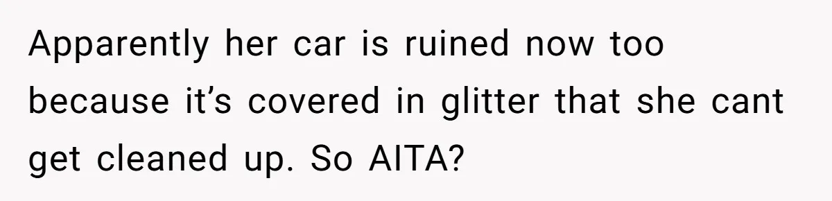 MIL Tried To Snoop In DIL's Bedroom, So DIL Used Glitter To Catch Her Trying To Snoop Apparently her car is ruined now too because it’s covered in glitter that she cant get cleaned up. So AITA?