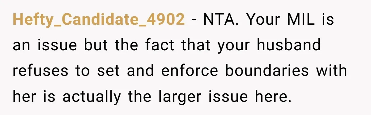 MIL Tried To Snoop In DIL's Bedroom, So DIL Used Glitter To Catch Her Trying To Snoop Hefty_Candidate_4902 − NTA. Your MIL is an issue but the fact that your husband refuses to set and enforce boundaries with her is actually the larger issue here.