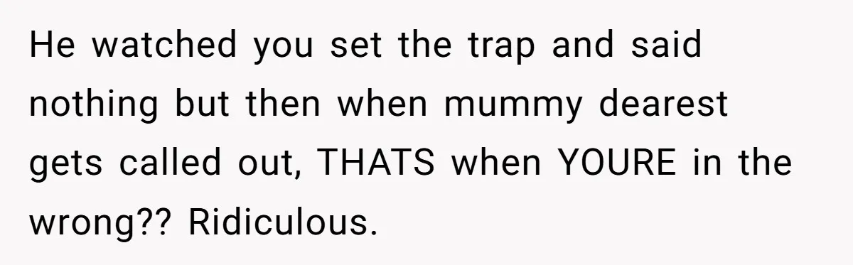 MIL Tried To Snoop In DIL's Bedroom, So DIL Used Glitter To Catch Her Trying To Snoop He watched you set the trap and said nothing but then when mummy dearest gets called out, THATS when YOURE in the wrong?? Ridiculous.