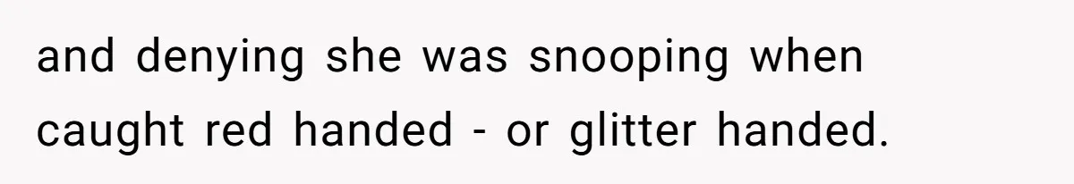 MIL Tried To Snoop In DIL's Bedroom, So DIL Used Glitter To Catch Her Trying To Snoop and denying she was snooping when caught red handed - or glitter handed.