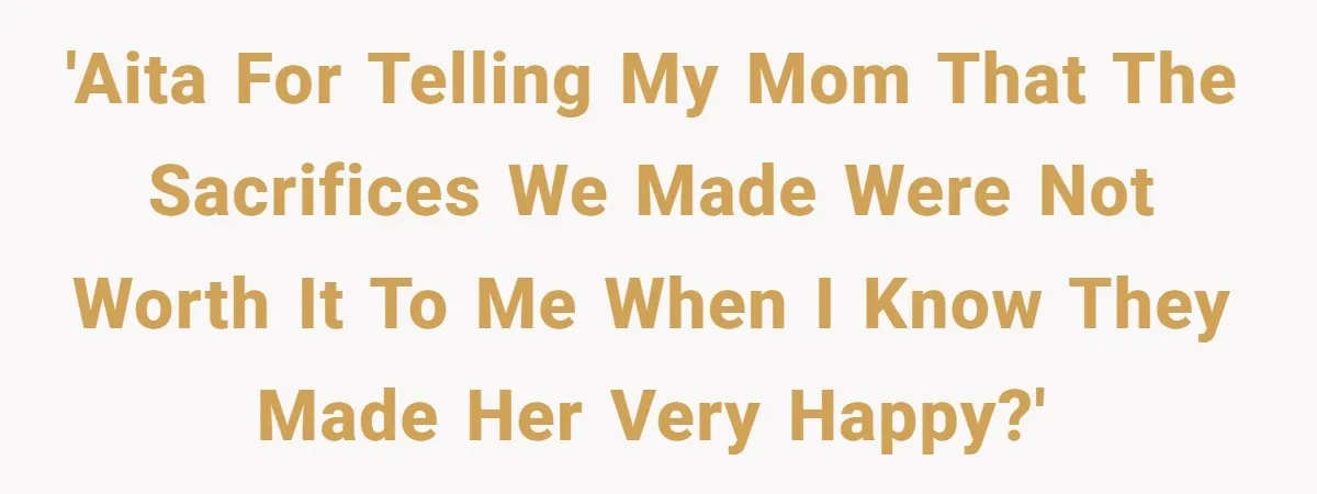 Teen Daughter Breaks Mom’s Heart By Saying The Family Move And Sacrifice Wasn't Worth It 'AITA for telling my mom that the sacrifices we made were not worth it to me when I know they made her very happy?'