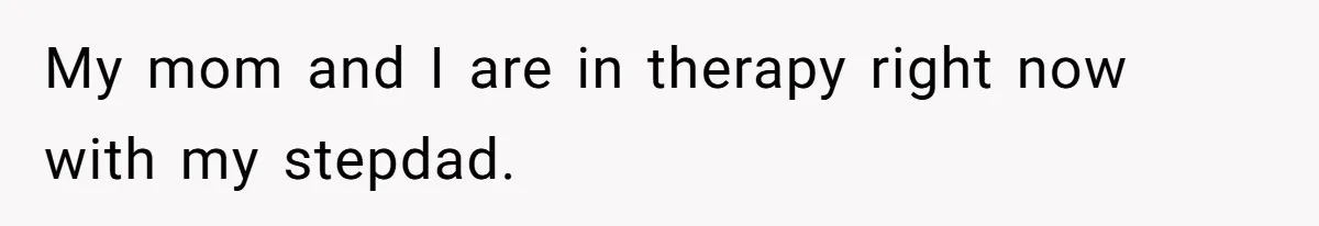 Teen Daughter Breaks Mom’s Heart By Saying The Family Move And Sacrifice Wasn't Worth It My mom and I are in therapy right now with my stepdad.