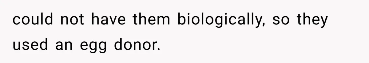 Teen Daughter Breaks Mom’s Heart By Saying The Family Move And Sacrifice Wasn't Worth It could not have them biologically, so they used an egg donor.