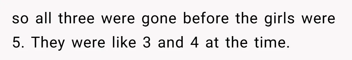 Teen Daughter Breaks Mom’s Heart By Saying The Family Move And Sacrifice Wasn't Worth It so all three were gone before the girls were 5. They were like 3 and 4 at the time.