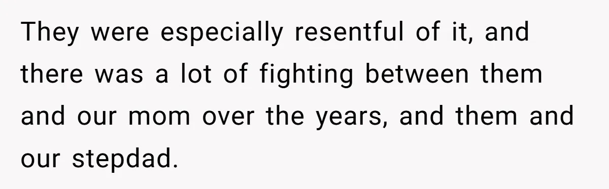 Teen Daughter Breaks Mom’s Heart By Saying The Family Move And Sacrifice Wasn't Worth It They were especially resentful of it, and there was a lot of fighting between them and our mom over the years, and them and our stepdad.