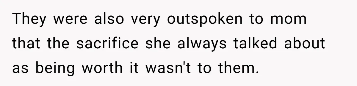 Teen Daughter Breaks Mom’s Heart By Saying The Family Move And Sacrifice Wasn't Worth It They were also very outspoken to mom that the sacrifice she always talked about as being worth it wasn't to them.