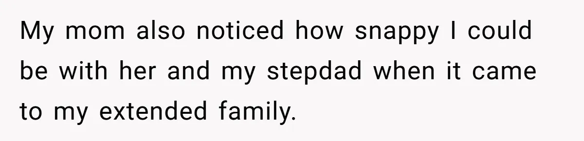 Teen Daughter Breaks Mom’s Heart By Saying The Family Move And Sacrifice Wasn't Worth It My mom also noticed how snappy I could be with her and my stepdad when it came to my extended family.