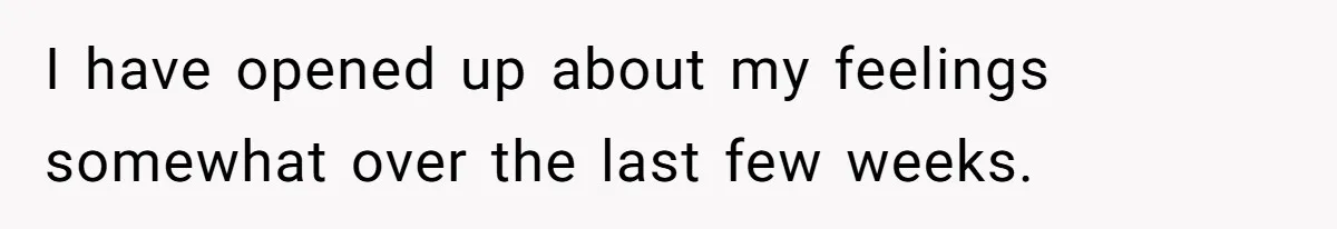 Teen Daughter Breaks Mom’s Heart By Saying The Family Move And Sacrifice Wasn't Worth It I have opened up about my feelings somewhat over the last few weeks.