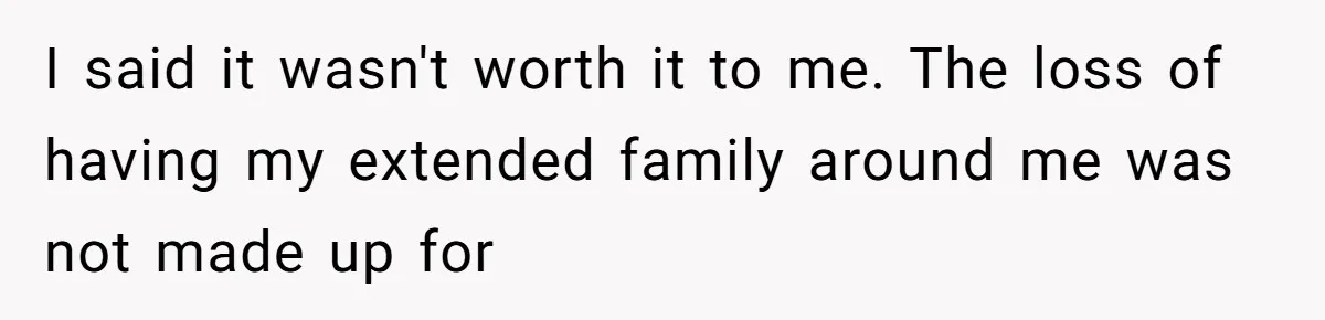 Teen Daughter Breaks Mom’s Heart By Saying The Family Move And Sacrifice Wasn't Worth It I said it wasn't worth it to me. The loss of having my extended family around me was not made up for