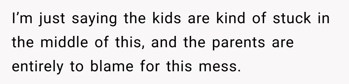 Teen Daughter Breaks Mom’s Heart By Saying The Family Move And Sacrifice Wasn't Worth It I’m just saying the kids are kind of stuck in the middle of this, and the parents are entirely to blame for this mess.