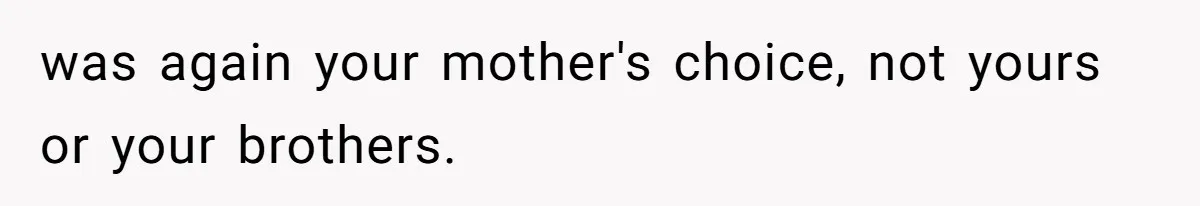 Teen Daughter Breaks Mom’s Heart By Saying The Family Move And Sacrifice Wasn't Worth It was again your mother's choice, not yours or your brothers.