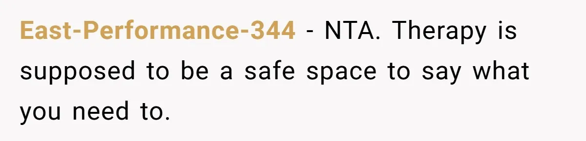 Teen Daughter Breaks Mom’s Heart By Saying The Family Move And Sacrifice Wasn't Worth It East-Performance-344 − NTA. Therapy is supposed to be a safe space to say what you need to.