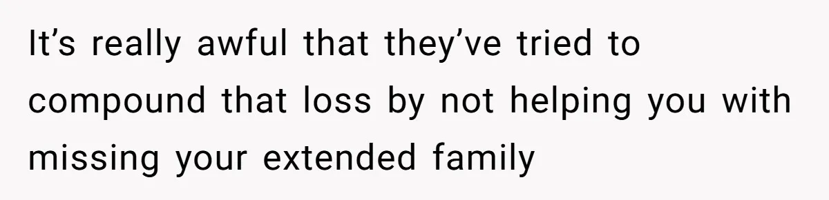 Teen Daughter Breaks Mom’s Heart By Saying The Family Move And Sacrifice Wasn't Worth It It’s really awful that they’ve tried to compound that loss by not helping you with missing your extended family