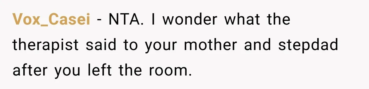 Teen Daughter Breaks Mom’s Heart By Saying The Family Move And Sacrifice Wasn't Worth It Vox_Casei − NTA. I wonder what the therapist said to your mother and stepdad after you left the room.