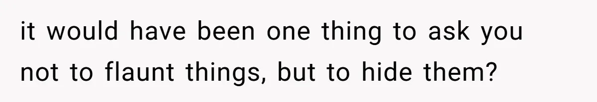 Teen Daughter Breaks Mom’s Heart By Saying The Family Move And Sacrifice Wasn't Worth It it would have been one thing to ask you not to flaunt things, but to hide them?