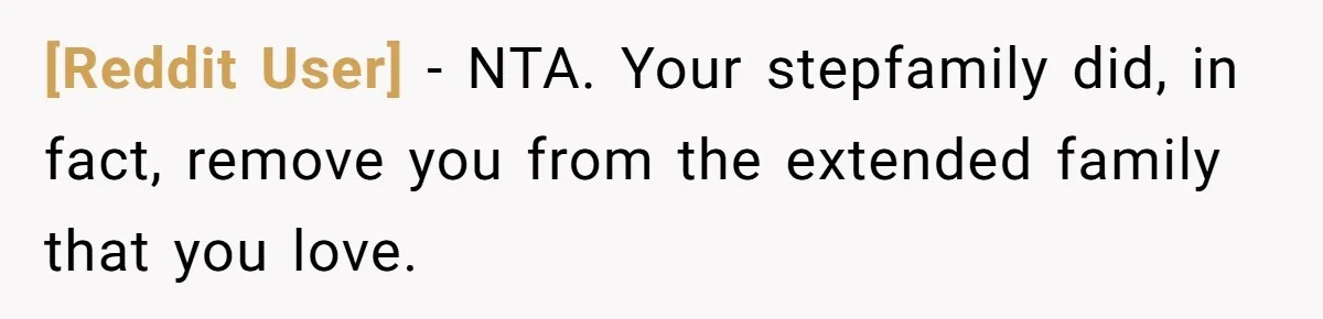 [Reddit User] − NTA. Your stepfamily did, in fact, remove you from the extended family that you love.