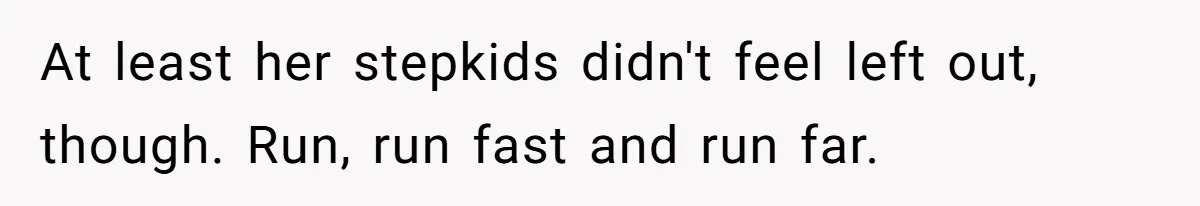 Teen Daughter Breaks Mom’s Heart By Saying The Family Move And Sacrifice Wasn't Worth It At least her stepkids didn't feel left out, though. Run, run fast and run far.