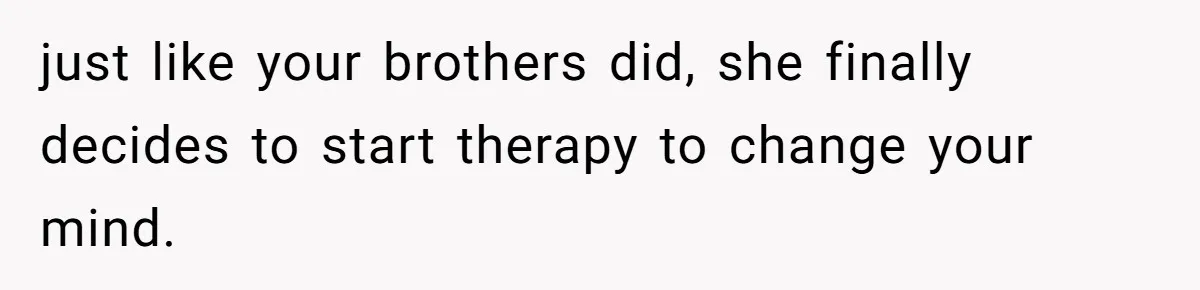 Teen Daughter Breaks Mom’s Heart By Saying The Family Move And Sacrifice Wasn't Worth It just like your brothers did, she finally decides to start therapy to change your mind.