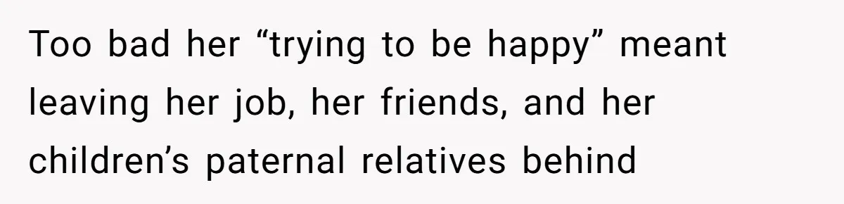 Teen Daughter Breaks Mom’s Heart By Saying The Family Move And Sacrifice Wasn't Worth It Too bad her “trying to be happy” meant leaving her job, her friends, and her children’s paternal relatives behind