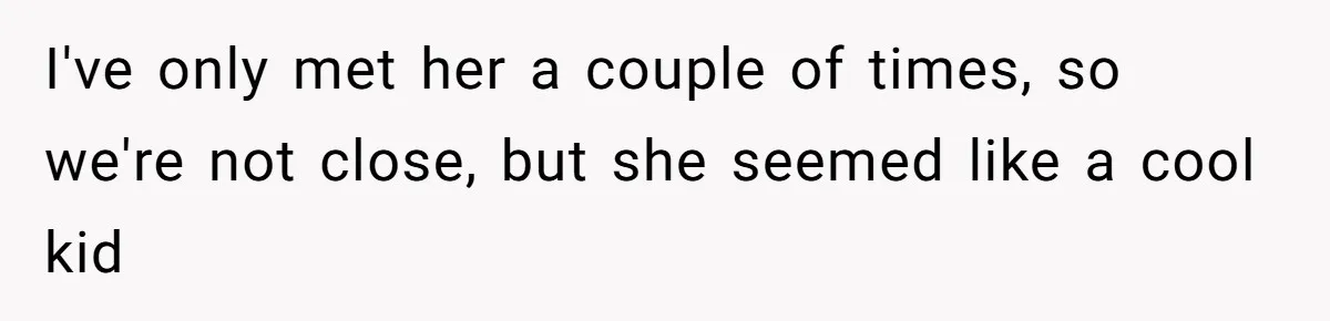 Mom Forces Tomboy Teen Into A Dress For The Wedding, Bride Steps In And All Hell Breaks Loose I've only met her a couple of times, so we're not close, but she seemed like a cool kid