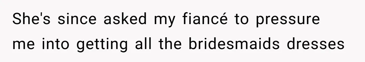 Mom Forces Tomboy Teen Into A Dress For The Wedding, Bride Steps In And All Hell Breaks Loose She's since asked my fiancé to pressure me into getting all the bridesmaids dresses