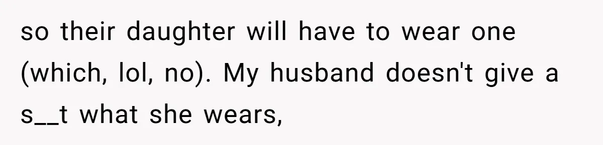 Mom Forces Tomboy Teen Into A Dress For The Wedding, Bride Steps In And All Hell Breaks Loose so their daughter will have to wear one (which, lol, no). My husband doesn't give a s__t what she wears,