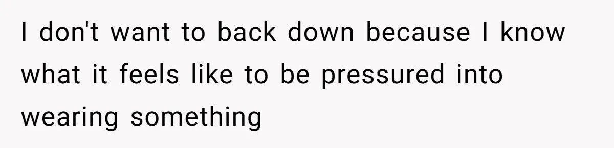 Mom Forces Tomboy Teen Into A Dress For The Wedding, Bride Steps In And All Hell Breaks Loose I don't want to back down because I know what it feels like to be pressured into wearing something