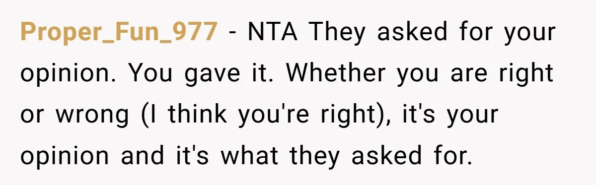 Friend Gives Honest Opinion About Memorial Tattoo - And It Nearly Ends Their Friendship Proper_Fun_977 − NTA They asked for your opinion. You gave it. Whether you are right or wrong (I think you're right), it's your opinion and it's what they asked for.