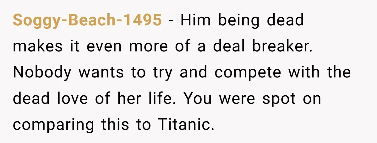 Friend Gives Honest Opinion About Memorial Tattoo - And It Nearly Ends Their Friendship Soggy-Beach-1495 − Him being dead makes it even more of a deal breaker. Nobody wants to try and compete with the dead love of her life. You were spot on...