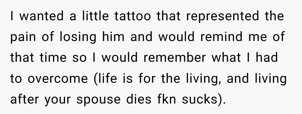 Friend Gives Honest Opinion About Memorial Tattoo - And It Nearly Ends Their Friendship I wanted a little tattoo that represented the pain of losing him and would remind me of that time so I would remember what I had to overcome (life is...