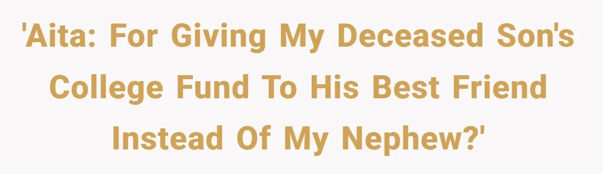 Family Expects Son’s College Fund - Dad Gives It to the Teen Who Was There When They Weren’t 'Aita: For giving my deceased son's college fund to his best friend instead of my nephew?'