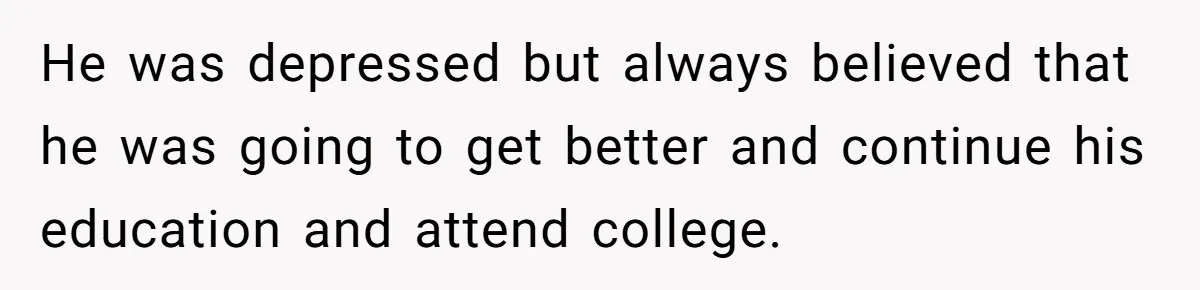 Family Expects Son’s College Fund - Dad Gives It to the Teen Who Was There When They Weren’t He was depressed but always believed that he was going to get better and continue his education and attend college.