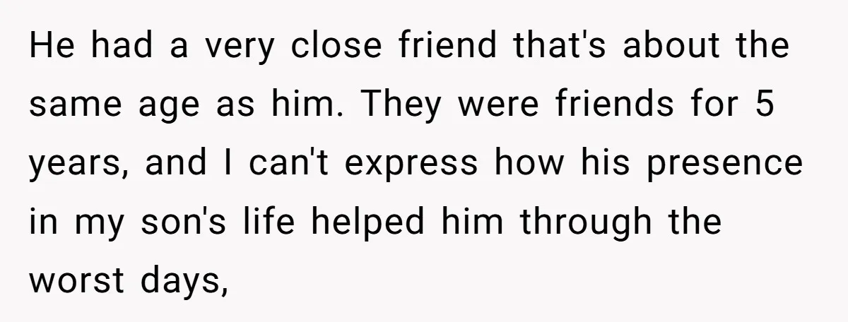Family Expects Son’s College Fund - Dad Gives It to the Teen Who Was There When They Weren’t He had a very close friend that's about the same age as him. They were friends for 5 years, and I can't express how his presence in my son's life...