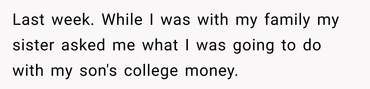 Family Expects Son’s College Fund - Dad Gives It to the Teen Who Was There When They Weren’t Last week. While I was with my family my sister asked me what I was going to do with my son's college money.
