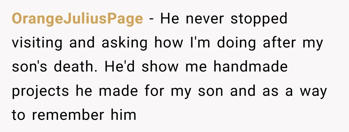 Family Expects Son’s College Fund - Dad Gives It to the Teen Who Was There When They Weren’t OrangeJuliusPage − He never stopped visiting and asking how I'm doing after my son's death. He'd show me handmade projects he made for my son and as a way to...