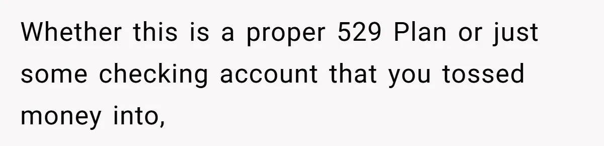 Family Expects Son’s College Fund - Dad Gives It to the Teen Who Was There When They Weren’t Whether this is a proper 529 Plan or just some checking account that you tossed money into,
