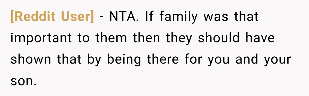[Reddit User] − NTA. If family was that important to them then they should have shown that by being there for you and your son.