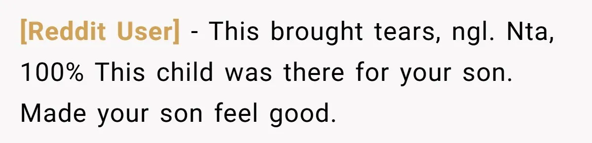 [Reddit User] − This brought tears, ngl. Nta, 100% This child was there for your son. Made your son feel good.