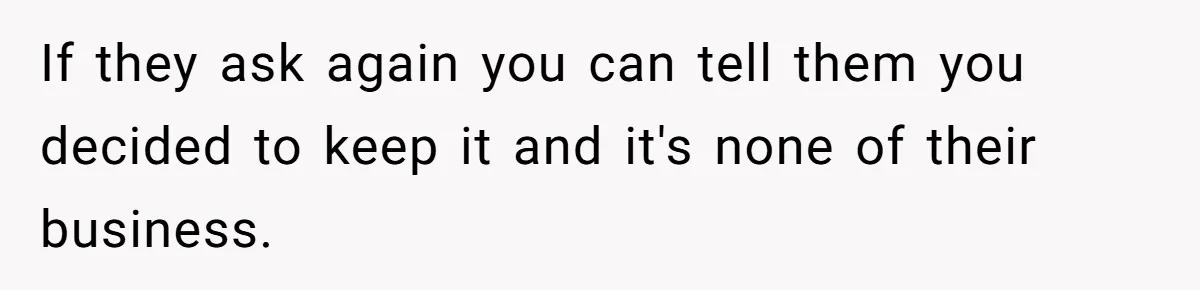 Family Expects Son’s College Fund - Dad Gives It to the Teen Who Was There When They Weren’t If they ask again you can tell them you decided to keep it and it's none of their business.