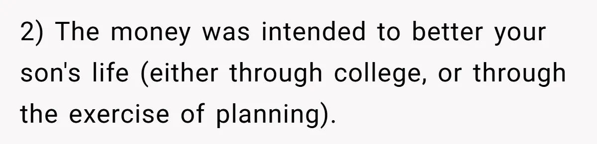 Family Expects Son’s College Fund - Dad Gives It to the Teen Who Was There When They Weren’t 2) The money was intended to better your son's life (either through college, or through the exercise of planning).