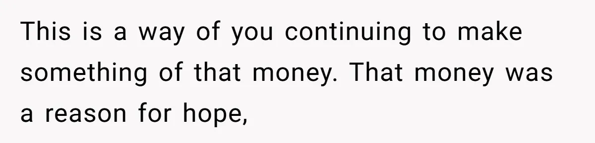 Family Expects Son’s College Fund - Dad Gives It to the Teen Who Was There When They Weren’t This is a way of you continuing to make something of that money. That money was a reason for hope,