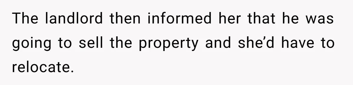 Roommate Demands He Moves Out Fast Then Panics When He Takes 'His Stuffs Only' The landlord then informed her that he was going to sell the property and she’d have to relocate.