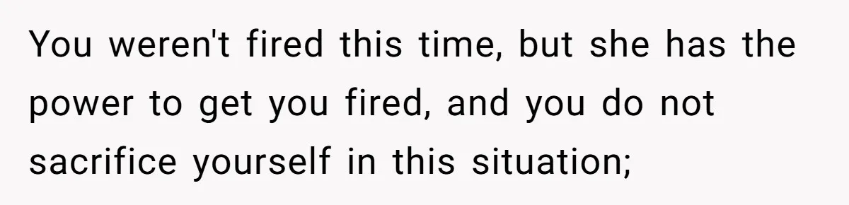 Man Accused Of S**ual Assault After Saving Coworker’s Life, Is He Wrong For Treating Her Differently Now? You weren't fired this time, but she has the power to get you fired, and you do not sacrifice yourself in this situation;