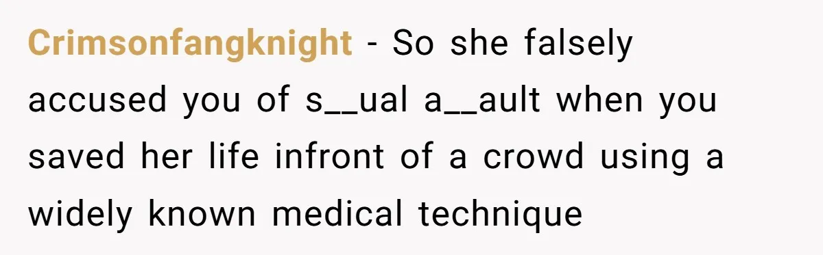 Man Accused Of S**ual Assault After Saving Coworker’s Life, Is He Wrong For Treating Her Differently Now? Crimsonfangknight − So she falsely accused you of s__ual a__ault when you saved her life infront of a crowd using a widely known medical technique