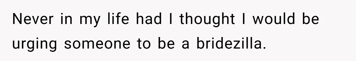 Mom Forces Tomboy Teen Into A Dress For The Wedding, Bride Steps In And All Hell Breaks Loose Never in my life had I thought I would be urging someone to be a bridezilla.