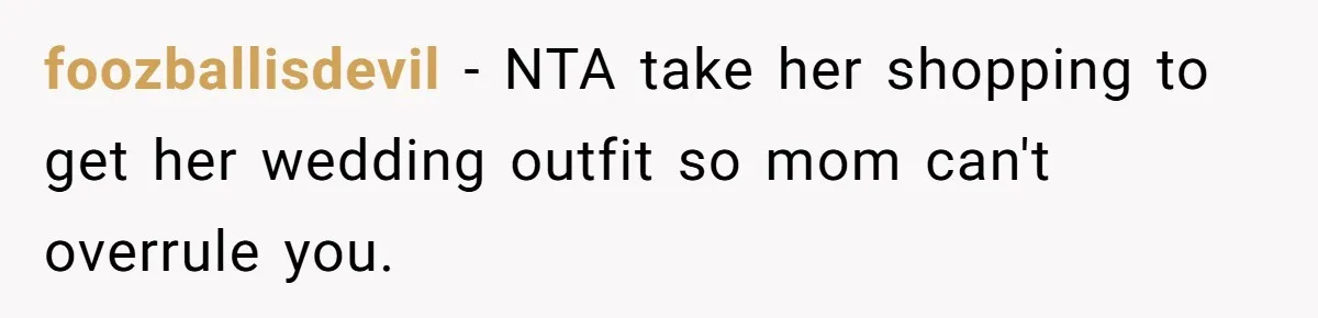 Mom Forces Tomboy Teen Into A Dress For The Wedding, Bride Steps In And All Hell Breaks Loose foozballisdevil − NTA take her shopping to get her wedding outfit so mom can't overrule you.