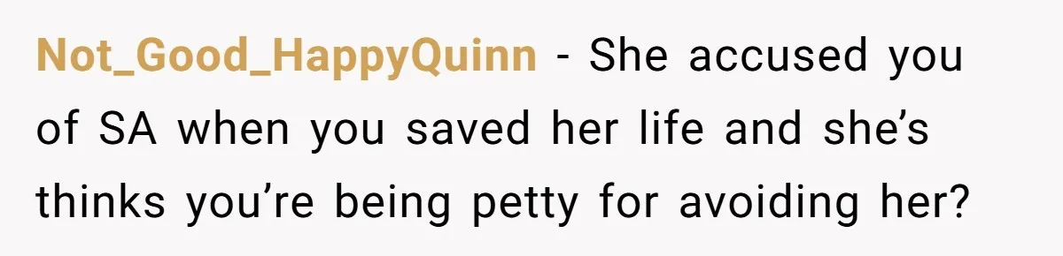 Man Accused Of S**ual Assault After Saving Coworker’s Life, Is He Wrong For Treating Her Differently Now? Not_Good_HappyQuinn − She accused you of SA when you saved her life and she’s thinks you’re being petty for avoiding her?