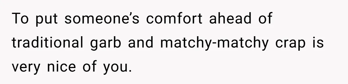 Mom Forces Tomboy Teen Into A Dress For The Wedding, Bride Steps In And All Hell Breaks Loose To put someone’s comfort ahead of traditional garb and matchy-matchy crap is very nice of you.