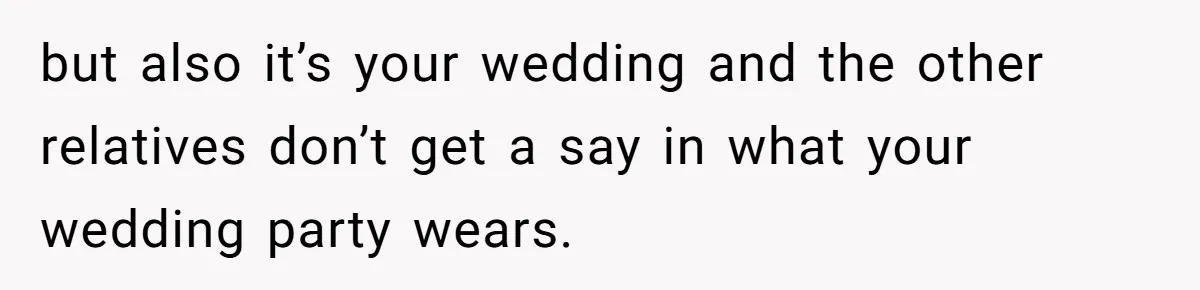 Mom Forces Tomboy Teen Into A Dress For The Wedding, Bride Steps In And All Hell Breaks Loose but also it’s your wedding and the other relatives don’t get a say in what your wedding party wears.