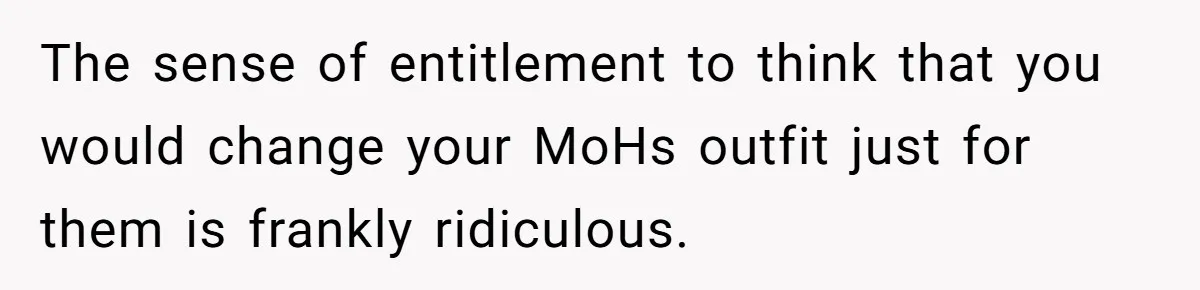 Mom Forces Tomboy Teen Into A Dress For The Wedding, Bride Steps In And All Hell Breaks Loose The sense of entitlement to think that you would change your MoHs outfit just for them is frankly ridiculous.
